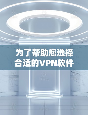 为了帮助您选择合适的VPN软件,以下是一些关键点的总结 为了帮助您选择合适的VPN软件,以下是一些关键点的总结