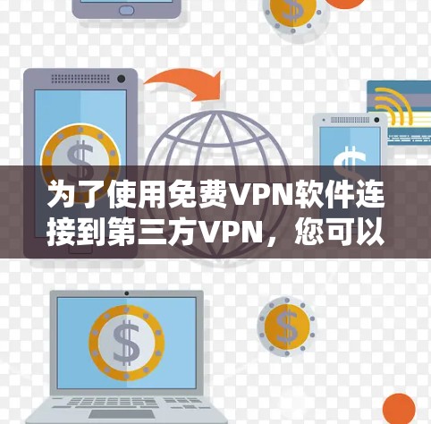 为了使用免费VPN软件连接到第三方VPN,您可以按照以下步骤进行 为了使用免费VPN软件连接到第三方VPN,您可以按照以下步骤进行