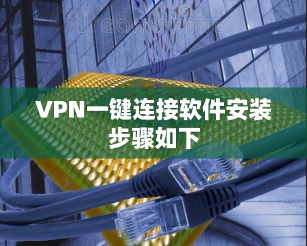 VPN一键连接软件安装步骤如下 VPN一键连接软件安装步骤如下