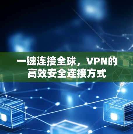 一键连接全球,VPN的高效安全连接方式 一键连接全球,VPN的高效安全连接方式