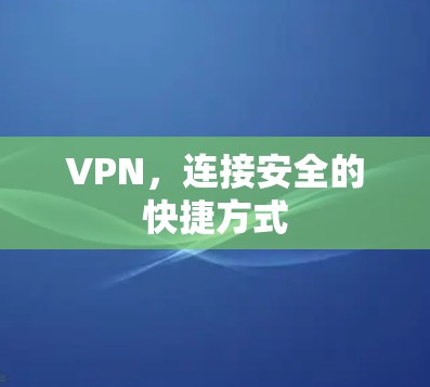 VPN,连接安全的快捷方式 VPN,连接安全的快捷方式
