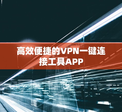 高效便捷的VPN一键连接工具APP 高效便捷的VPN一键连接工具APP