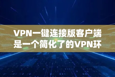 VPN一键连接版客户端是一个简化了的VPN环境，允许用户直接访问VPN服务，无需下载客户端软件。以下是一个系统性的步骤指南，帮助您使用它