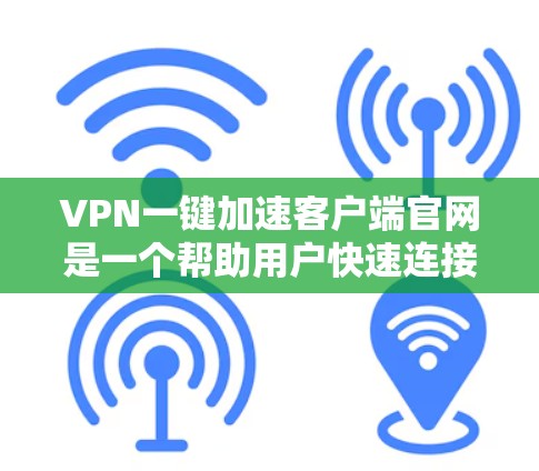 VPN一键加速客户端官网是一个帮助用户快速连接到客户端的加速器。以下是使用VPN加速器的具体步骤 VPN一键加速客户端官网是一个帮助用户快速连接到客户端的加速器。以下是使用VPN加速器的具体步骤
