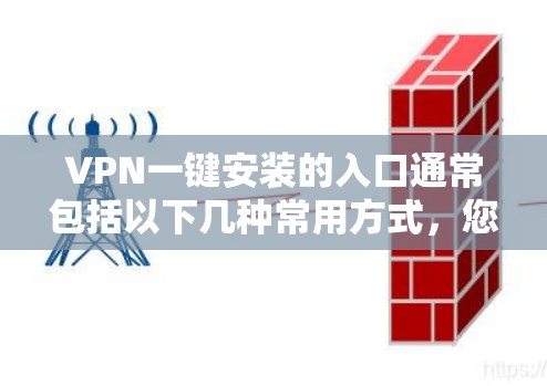 VPN一键安装的入口通常包括以下几种常用方式，您可以根据自己的设备类型选择