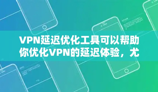 VPN延迟优化工具可以帮助你优化VPN的延迟体验，尤其是在面对网络不稳定、服务器故障或延迟高的情况时。以下是一些常见的VPN延迟优化工具，供你参考