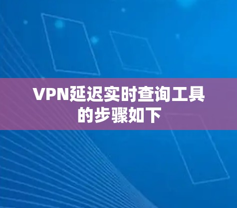 VPN延迟实时查询工具的步骤如下 VPN延迟实时查询工具的步骤如下