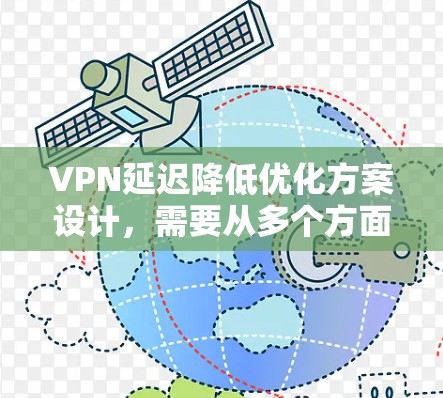 VPN延迟降低优化方案设计,需要从多个方面入手,包括软件升级、网络设置、服务器优化、负载均衡以及使用延迟缓存等方法。以下是一个全面的优化方案 VPN延迟降低优化方案设计,需要从多个方面入手,包括软件升级、网络设置、服务器优化、负载均衡以及使用延迟缓存等方法。以下是一个全面的优化方案