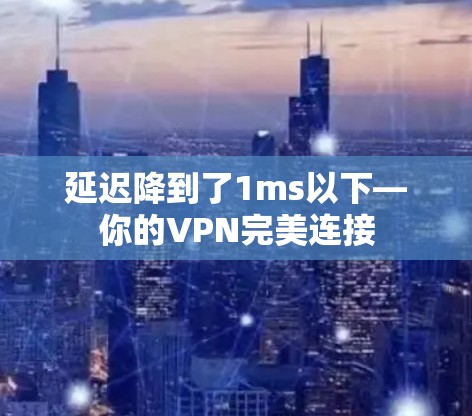 延迟降到了1ms以下—你的VPN完美连接