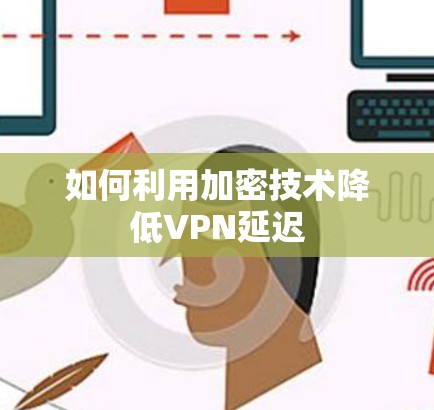 如何利用加密技术降低VPN延迟