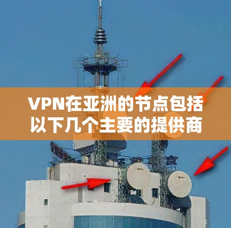 VPN在亚洲的节点包括以下几个主要的提供商 VPN在亚洲的节点包括以下几个主要的提供商