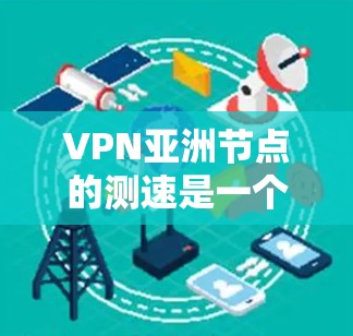 VPN亚洲节点的测速是一个关键的网络性能指标,它帮助用户评估这些服务器的处理能力和稳定性。以下是对VPN亚洲节点测速的详细分析 VPN亚洲节点的测速是一个关键的网络性能指标,它帮助用户评估这些服务器的处理能力和稳定性。以下是对VPN亚洲节点测速的详细分析