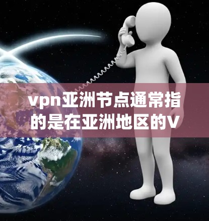 vpn亚洲节点通常指的是在亚洲地区的VPN服务提供商。这些公司主要集中在中国、日本、韩国、印度尼西亚、泰国、菲律宾和印度等地。以下是一些在亚洲运营的VPN公司及其特色服务 vpn亚洲节点通常指的是在亚洲地区的VPN服务提供商。这些公司主要集中在中国、日本、韩国、印度尼西亚、泰国、菲律宾和印度等地。以下是一些在亚洲运营的VPN公司及其特色服务