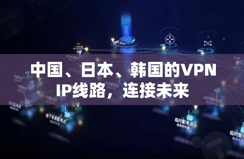 中国、日本、韩国的VPNIP线路，连接未来