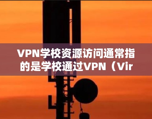 VPN学校资源访问通常指的是学校通过VPN（Virtual Private Network）技术获取和使用外部网络资源、信息或课程资源。这种访问方式主要在以下几个方面存在