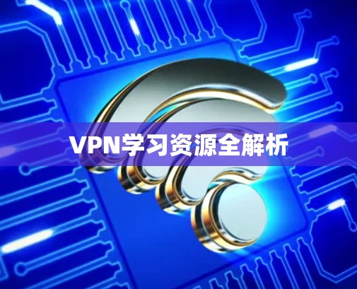 VPN学习资源全解析 VPN学习资源全解析