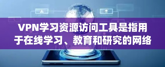 VPN学习资源访问工具是指用于在线学习、教育和研究的网络VPN服务。这些工具通常提供丰富的学习资源，如在线课程、文档、教程和视频教程。以下是几款 popular 的VPN学习资源访问工具