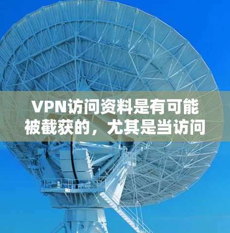 VPN访问资料是有可能被截获的,尤其是当访问某些加密或私密文件时。为了确保你在使用VPN服务时的安全性,以下是一些建议和注意事项 VPN访问资料是有可能被截获的,尤其是当访问某些加密或私密文件时。为了确保你在使用VPN服务时的安全性,以下是一些建议和注意事项