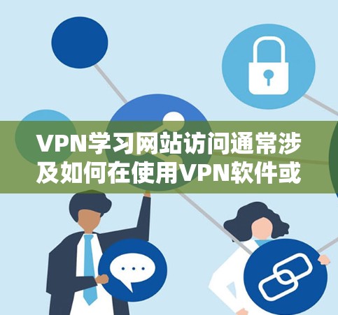 VPN学习网站访问通常涉及如何在使用VPN软件或服务时有效地访问学习资源,比如在线课程、电子书等。以下是一些可能遇到的问题及其解决方法 VPN学习网站访问通常涉及如何在使用VPN软件或服务时有效地访问学习资源,比如在线课程、电子书等。以下是一些可能遇到的问题及其解决方法