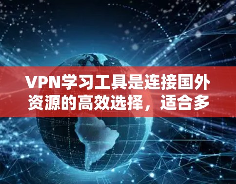 VPN学习工具是连接国外资源的高效选择，适合多种学习场景。以下是推荐的几种VPN工具，根据不同需求选择