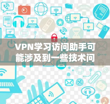VPN学习访问助手可能涉及到一些技术问题,以下是一些常见问题的解决方案 VPN学习访问助手可能涉及到一些技术问题,以下是一些常见问题的解决方案