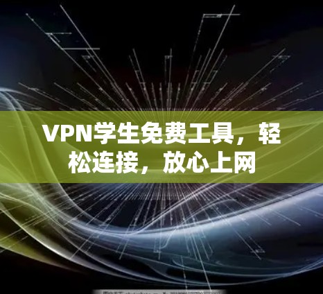 VPN学生免费工具,轻松连接,放心上网 VPN学生免费工具,轻松连接,放心上网