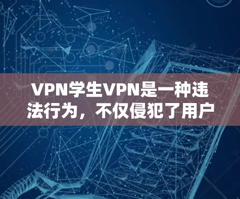 VPN学生VPN是一种违法行为，不仅侵犯了用户的隐私权和数据安全，还可能涉及法律和道德问题。以下是关于VPN学生VPN的详细解答