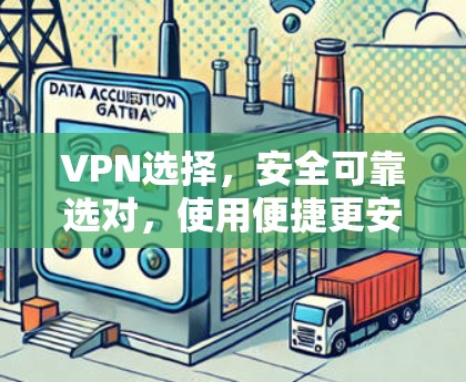 VPN选择，安全可靠选对，使用便捷更安心