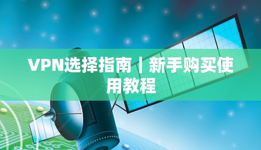 VPN选择指南|新手购买使用教程 VPN选择指南|新手购买使用教程
