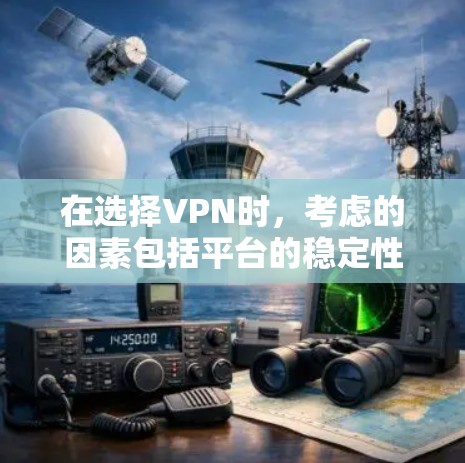 在选择VPN时，考虑的因素包括平台的稳定性、流量控制、安全性和用户体验。以下是几个知名的VPN平台推荐，供你参考