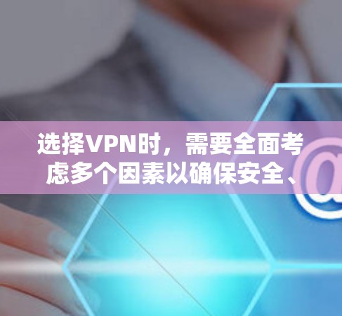 选择VPN时，需要全面考虑多个因素以确保安全、高效、便捷，并且能够满足个人需求。以下是一个结构化的指南，帮助您做出明智的选择