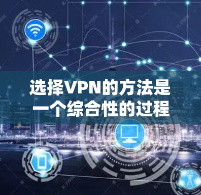 选择VPN的方法是一个综合性的过程,需要综合考虑多个因素来确保安全和高效。以下是一个清晰的步骤指南 选择VPN的方法是一个综合性的过程,需要综合考虑多个因素来确保安全和高效。以下是一个清晰的步骤指南
