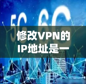 修改VPN的IP地址是一个关键步骤,需谨慎处理以确保安全和正确性。以下是一步步的建议 修改VPN的IP地址是一个关键步骤,需谨慎处理以确保安全和正确性。以下是一步步的建议