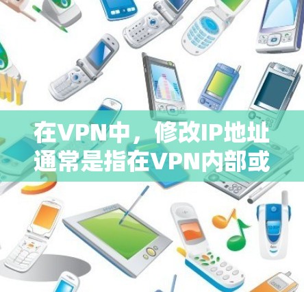 在VPN中,修改IP地址通常是指在VPN内部或外部调整IP地址,以满足特定的网络需求。以下是修改VPNIP的具体步骤 在VPN中,修改IP地址通常是指在VPN内部或外部调整IP地址,以满足特定的网络需求。以下是修改VPNIP的具体步骤
