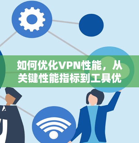 如何优化VPN性能，从关键性能指标到工具优化