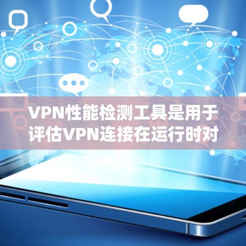 VPN性能检测工具是用于评估VPN连接在运行时对网络的影响，包括延迟、资源使用和潜在问题的工具。以下是一个系统化的学习计划，帮助您掌握这些工具，并确保安全使用