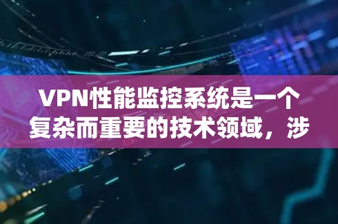 VPN性能监控系统是一个复杂而重要的技术领域，涉及多个方面和子领域。以下是对该技术的系统性总结和分步指南