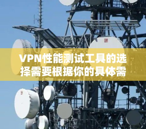VPN性能测试工具的选择需要根据你的具体需求和预算来决定。以下是一些推荐，涵盖不同类型的测试需求