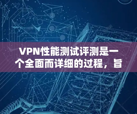 VPN性能测试评测是一个全面而详细的过程,旨在评估VPN在处理数据、连接时的延迟、稳定性等性能指标。以下是该评测的详细内容 VPN性能测试评测是一个全面而详细的过程,旨在评估VPN在处理数据、连接时的延迟、稳定性等性能指标。以下是该评测的详细内容
