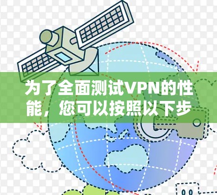 为了全面测试VPN的性能，您可以按照以下步骤进行操作