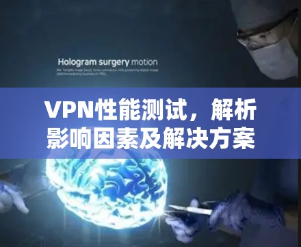 VPN性能测试,解析影响因素及解决方案 VPN性能测试,解析影响因素及解决方案