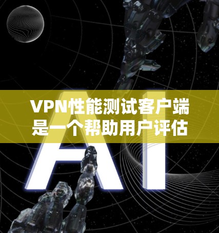 VPN性能测试客户端是一个帮助用户评估VPN性能的工具，通常用于测试访问访问者端口的流量、延迟和连接数等参数。以下是详细的步骤指南