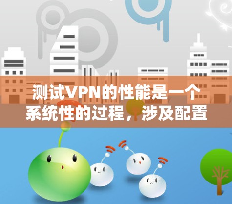 测试VPN的性能是一个系统性的过程,涉及配置、测试和分析。以下是一个清晰的步骤指南,帮助您系统地测试VPN的性能 测试VPN的性能是一个系统性的过程,涉及配置、测试和分析。以下是一个清晰的步骤指南,帮助您系统地测试VPN的性能