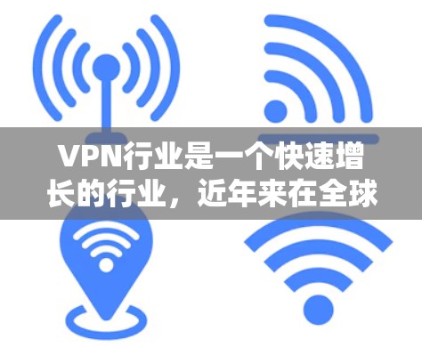 VPN行业是一个快速增长的行业,近年来在全球范围内吸引了大量企业和个人的关注。以下是全球VPN行业的一些主要排名、趋势以及挑战的分析 VPN行业是一个快速增长的行业,近年来在全球范围内吸引了大量企业和个人的关注。以下是全球VPN行业的一些主要排名、趋势以及挑战的分析