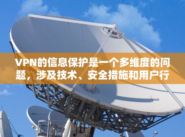 VPN的信息保护是一个多维度的问题，涉及技术、安全措施和用户行为的管理。以下是对VPN信息保护的详细总结