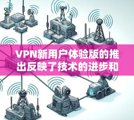 VPN新用户体验版的推出反映了技术的进步和用户需求的提升。以下是该版本的一些关键特点和改进方向 VPN新用户体验版的推出反映了技术的进步和用户需求的提升。以下是该版本的一些关键特点和改进方向