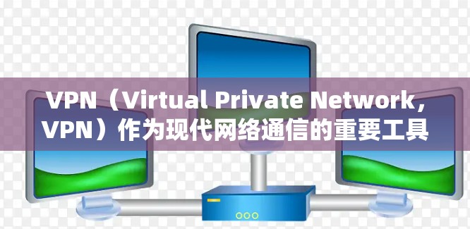 VPN（Virtual Private Network，VPN）作为现代网络通信的重要工具，近年来发展迅速，用户对VPN的体验也在不断优化和升级。以下是VPN新用户体验的几个方面