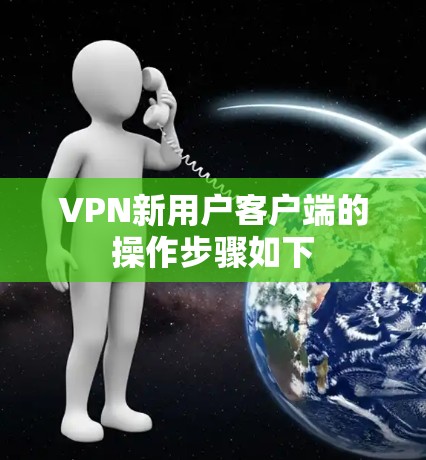 VPN新用户客户端的操作步骤如下