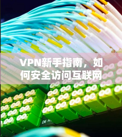 VPN新手指南，如何安全访问互联网