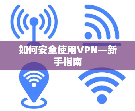 如何安全使用VPN—新手指南 如何安全使用VPN—新手指南